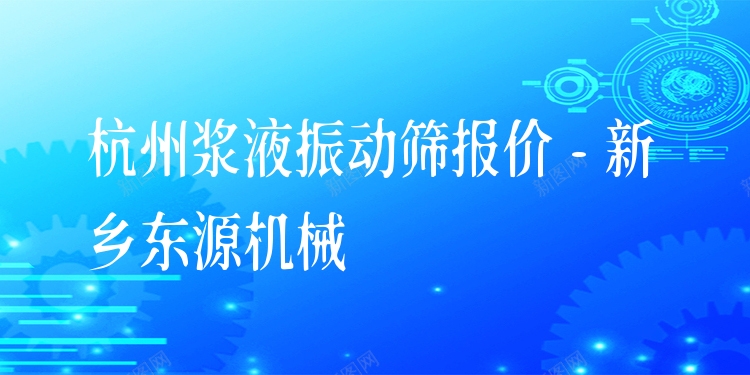 杭州漿液振動篩報價 - 新鄉(xiāng)東源機(jī)械
