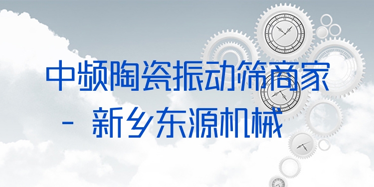 中頻陶瓷振動篩商家 - 新鄉(xiāng)東源機(jī)械