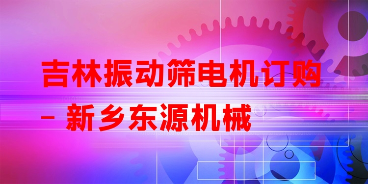 吉林振動篩電機(jī)訂購 - 新鄉(xiāng)東源機(jī)械