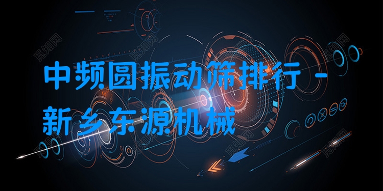 中頻圓振動篩排行 - 新鄉(xiāng)東源機械