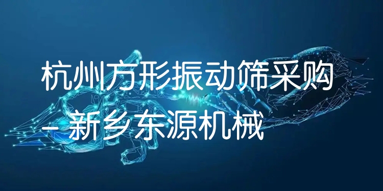 杭州方形振動篩采購 - 新鄉(xiāng)東源機械