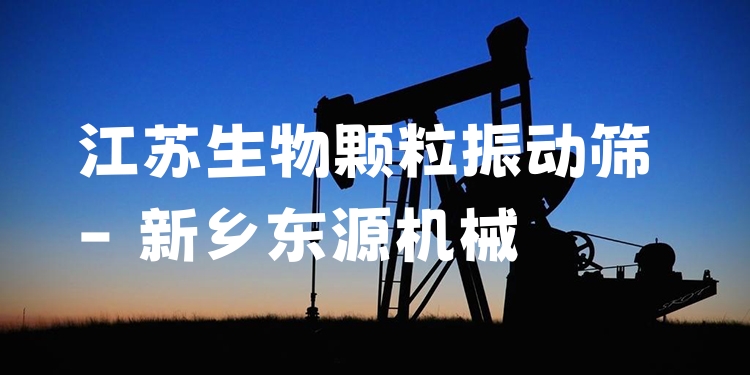 江蘇生物顆粒振動(dòng)篩 - 新鄉(xiāng)東源機(jī)械