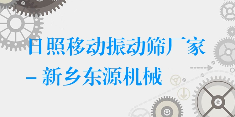 日照移動振動篩廠家 - 新鄉(xiāng)東源機械