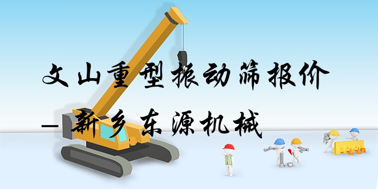 文山重型振動篩報價 - 新鄉(xiāng)東源機(jī)械