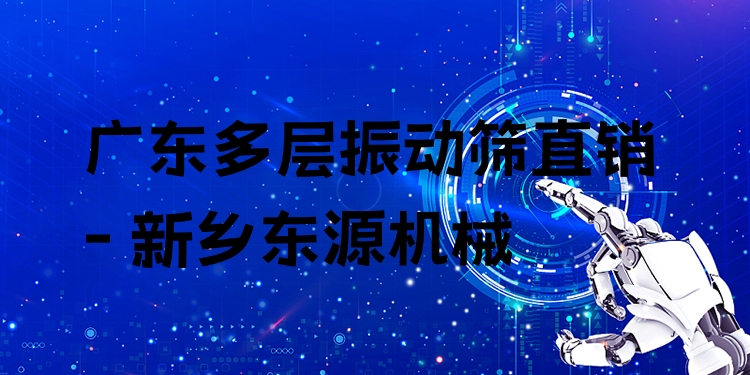 廣東多層振動(dòng)篩直銷 - 新鄉(xiāng)東源機(jī)械