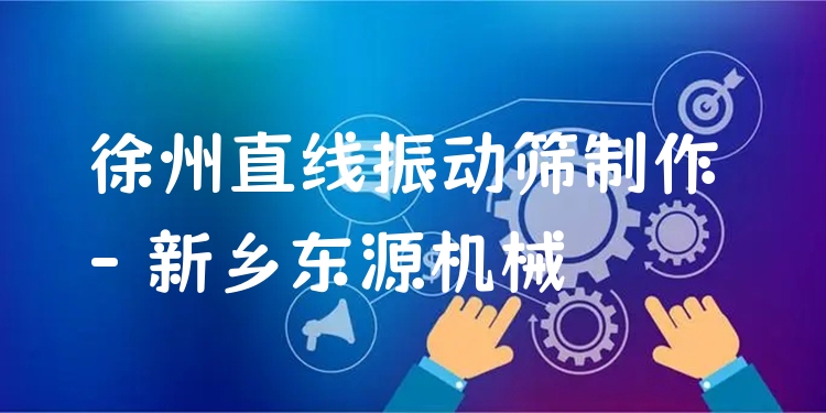 徐州直線振動篩制作 - 新鄉(xiāng)東源機械
