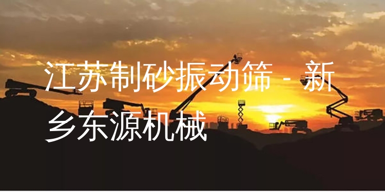 江蘇制砂振動篩 - 新鄉(xiāng)東源機(jī)械