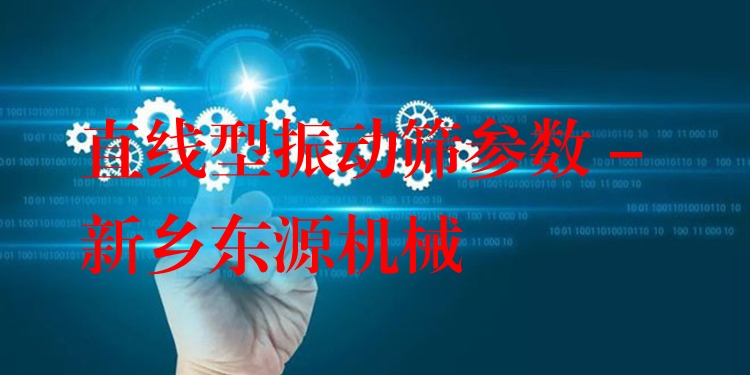 直線型振動(dòng)篩參數(shù) - 新鄉(xiāng)東源機(jī)械