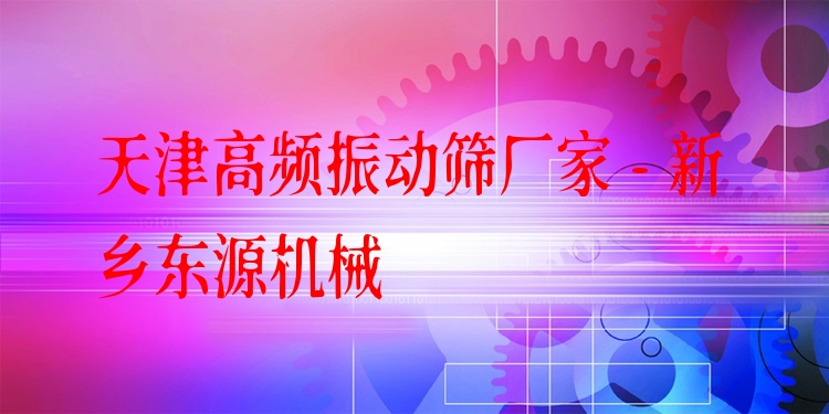 天津高頻振動篩廠家 - 新鄉(xiāng)東源機械