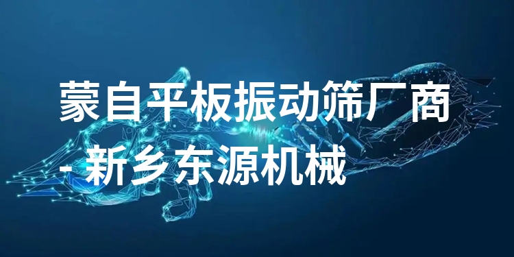 蒙自平板振動(dòng)篩廠商 - 新鄉(xiāng)東源機(jī)械