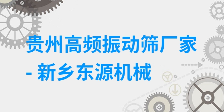 貴州高頻振動(dòng)篩廠家 - 新鄉(xiāng)東源機(jī)械