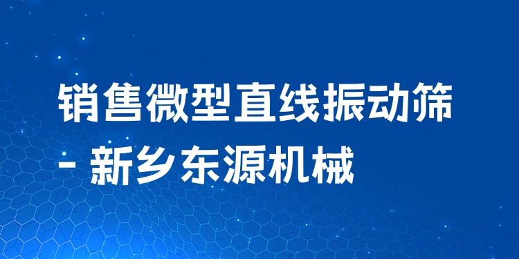 銷售微型直線振動(dòng)篩 - 新鄉(xiāng)東源機(jī)械