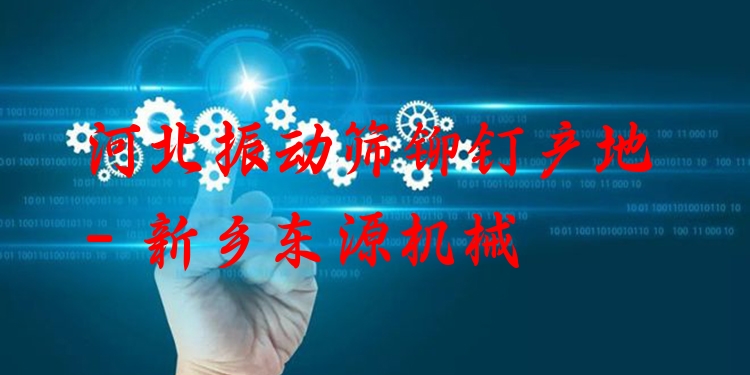 河北振動篩鉚釘產(chǎn)地 - 新鄉(xiāng)東源機械