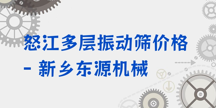 怒江多層振動(dòng)篩價(jià)格 - 新鄉(xiāng)東源機(jī)械