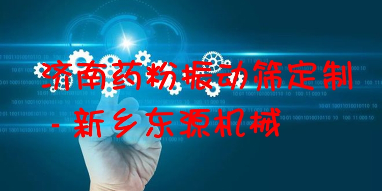 濟(jì)南藥粉振動(dòng)篩定制 - 新鄉(xiāng)東源機(jī)械
