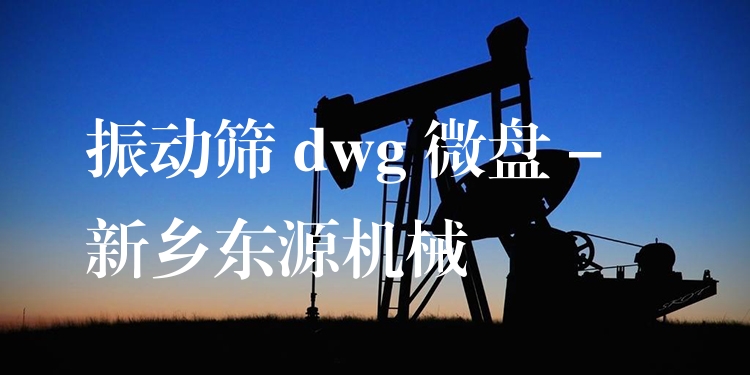 振動(dòng)篩 dwg 微盤 - 新鄉(xiāng)東源機(jī)械