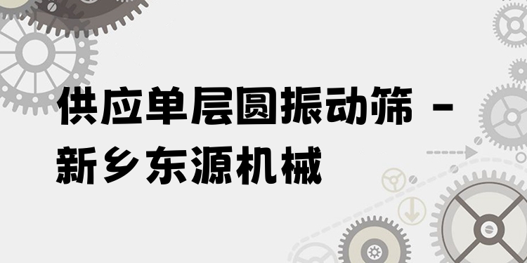 供應(yīng)單層圓振動篩 - 新鄉(xiāng)東源機(jī)械