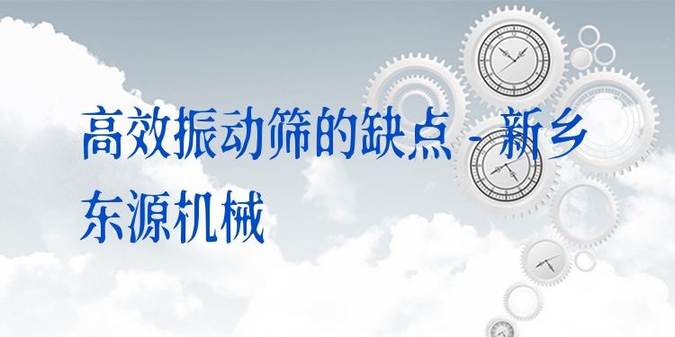 ***振動(dòng)篩的缺點(diǎn) - 新鄉(xiāng)東源機(jī)械