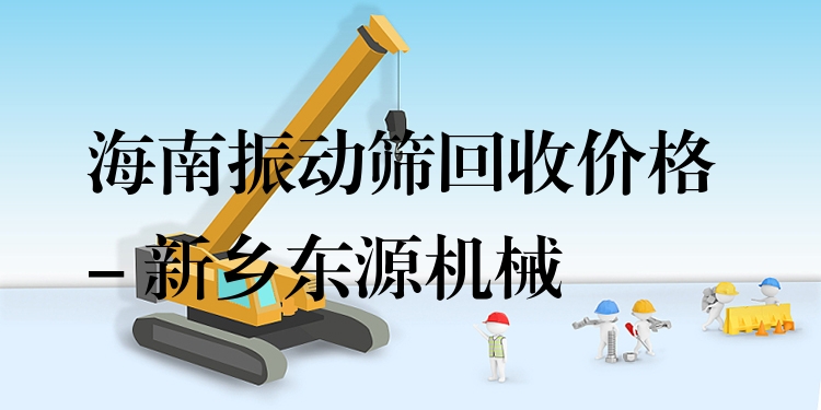 海南振動(dòng)篩回收價(jià)格 - 新鄉(xiāng)東源機(jī)械