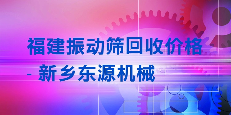 福建振動(dòng)篩回收價(jià)格 - 新鄉(xiāng)東源機(jī)械
