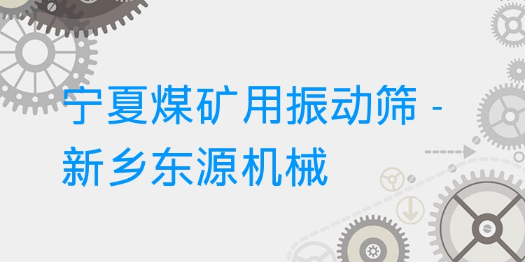 寧夏煤礦用振動篩 - 新鄉(xiāng)東源機械