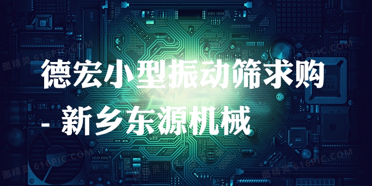 德宏小型振動篩求購 - 新鄉(xiāng)東源機械