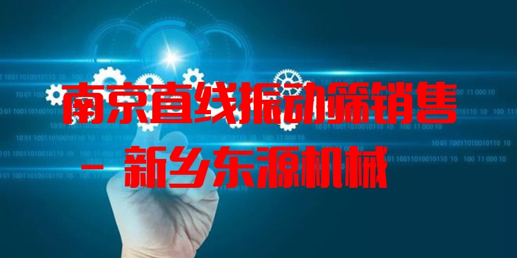 南京直線振動篩銷售 - 新鄉(xiāng)東源機械
