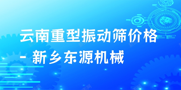 云南重型振動(dòng)篩價(jià)格 - 新鄉(xiāng)東源機(jī)械