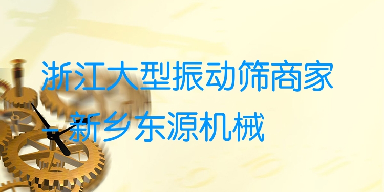 浙江大型振動篩商家 - 新鄉(xiāng)東源機(jī)械
