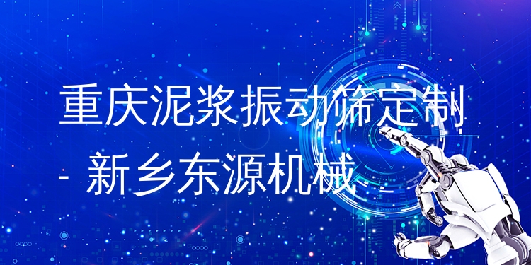 重慶泥漿振動篩定制 - 新鄉(xiāng)東源機械