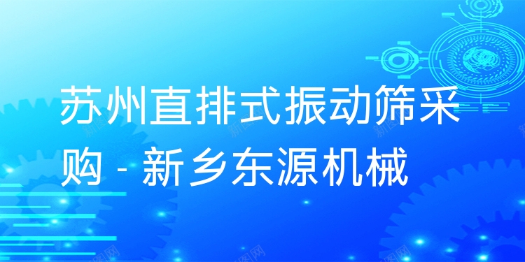 蘇州直排式振動(dòng)篩采購(gòu) - 新鄉(xiāng)東源機(jī)械