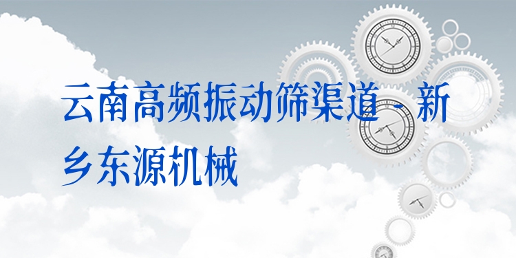 云南高頻振動篩渠道 - 新鄉(xiāng)東源機械