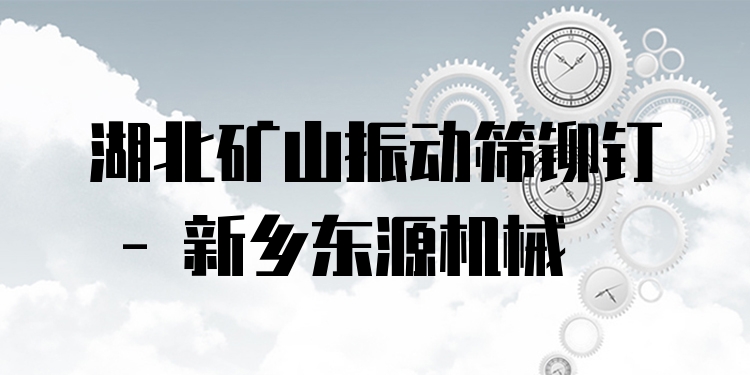 湖北礦山振動篩鉚釘 - 新鄉(xiāng)東源機(jī)械