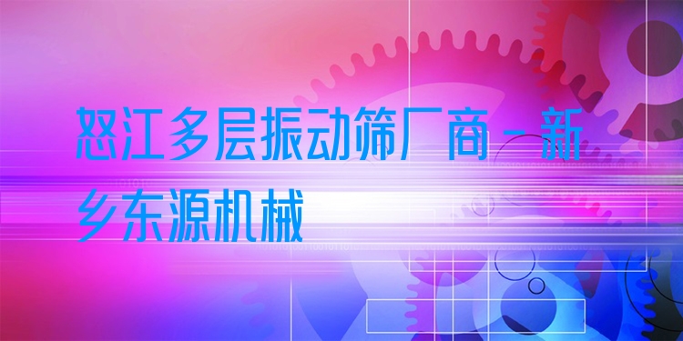 怒江多層振動(dòng)篩廠商 - 新鄉(xiāng)東源機(jī)械