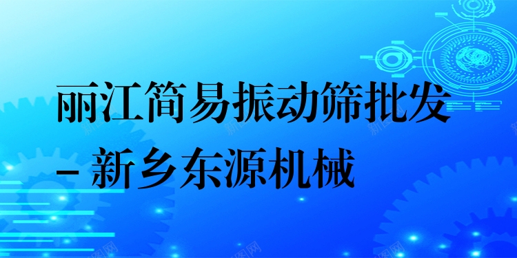 麗江簡易振動篩批發(fā) - 新鄉(xiāng)東源機械