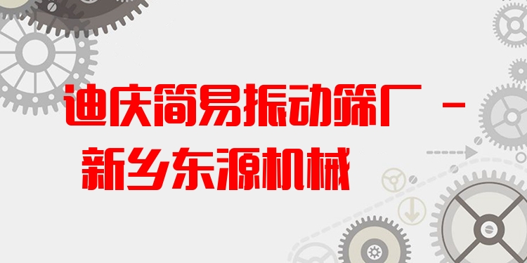 迪慶簡易振動(dòng)篩廠 - 新鄉(xiāng)東源機(jī)械