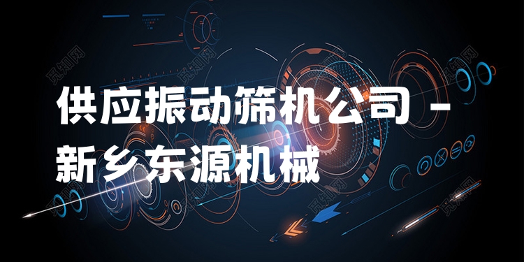 供應(yīng)振動篩機公司 - 新鄉(xiāng)東源機械