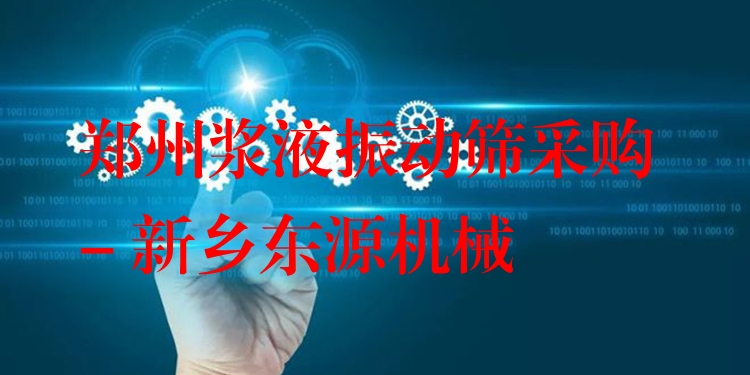 鄭州漿液振動(dòng)篩采購 - 新鄉(xiāng)東源機(jī)械