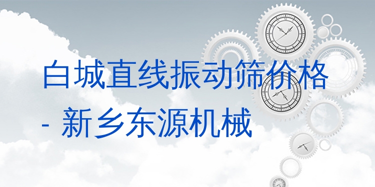 白城直線振動(dòng)篩價(jià)格 - 新鄉(xiāng)東源機(jī)械