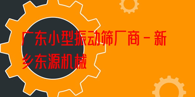 廣東小型振動篩廠商 - 新鄉(xiāng)東源機(jī)械