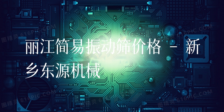 麗江簡(jiǎn)易振動(dòng)篩價(jià)格 - 新鄉(xiāng)東源機(jī)械