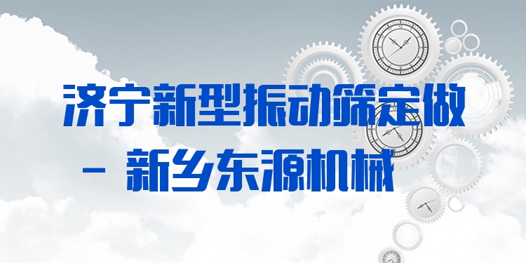 濟寧新型振動篩定做 - 新鄉(xiāng)東源機械