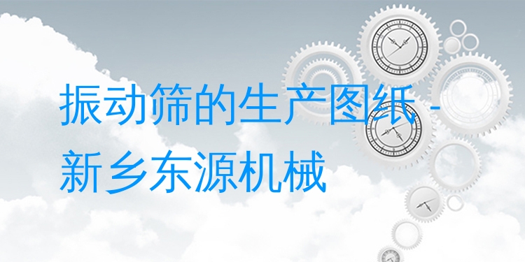 振動篩的生產(chǎn)圖紙 - 新鄉(xiāng)東源機(jī)械