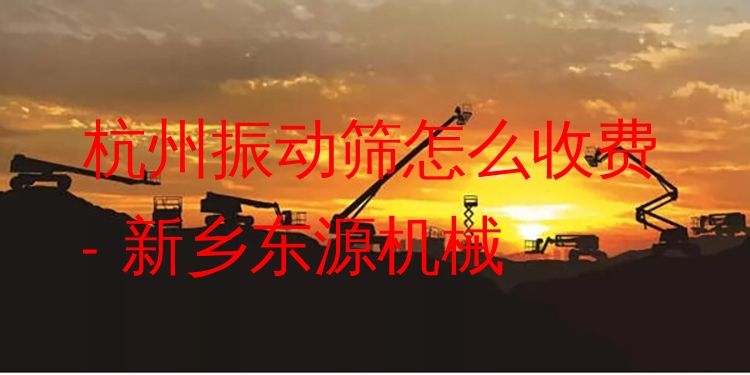 杭州振動篩怎么收費(fèi) - 新鄉(xiāng)東源機(jī)械