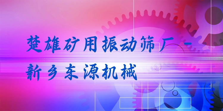 楚雄礦用振動篩廠 - 新鄉(xiāng)東源機械