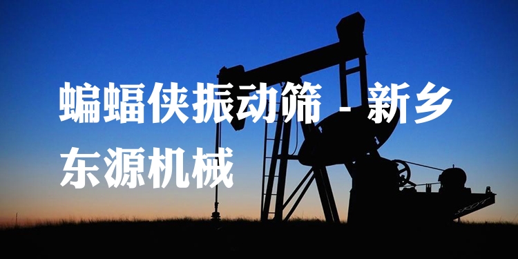 蝙蝠俠振動(dòng)篩 - 新鄉(xiāng)東源機(jī)械