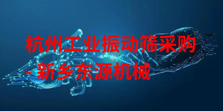 杭州工業(yè)振動(dòng)篩采購 - 新鄉(xiāng)東源機(jī)械