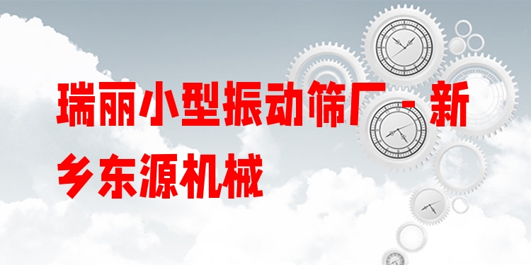 瑞麗小型振動篩廠 - 新鄉(xiāng)東源機(jī)械