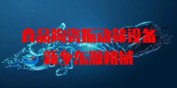 食品陶瓷振動篩設(shè)備 - 新鄉(xiāng)東源機械