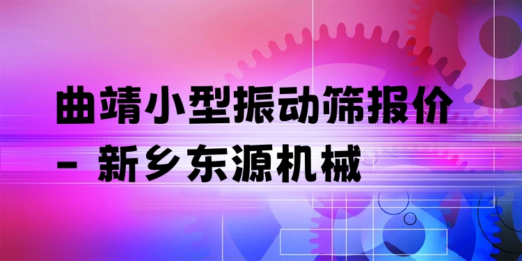 曲靖小型振動篩報價 - 新鄉(xiāng)東源機(jī)械